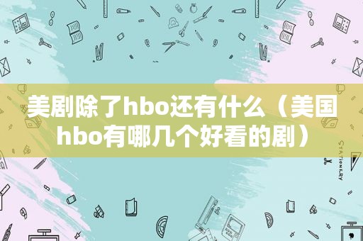 美剧除了hbo还有什么（美国hbo有哪几个好看的剧）