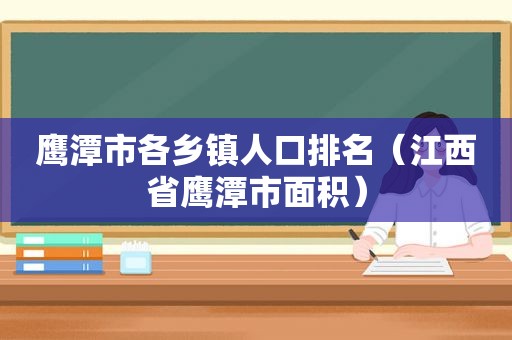 鹰潭市各乡镇人口排名（江西省鹰潭市面积）