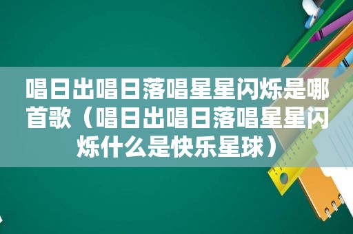 唱日出唱日落唱星星闪烁是哪首歌（唱日出唱日落唱星星闪烁什么是快乐星球）