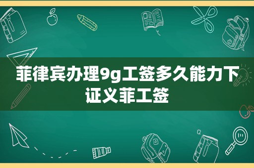 菲律宾办理9g工签多久能力下证义菲工签