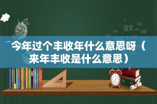 今年过个丰收年什么意思呀（来年丰收是什么意思）