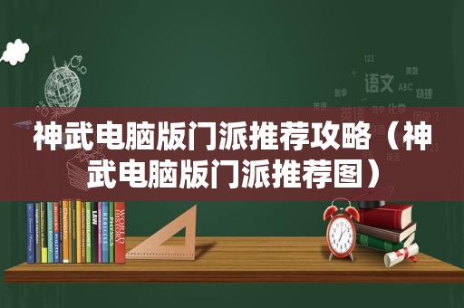 神武电脑版门派推荐攻略（神武电脑版门派推荐图）