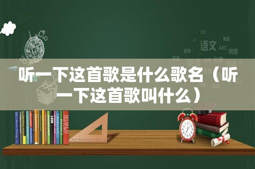 听一下这首歌是什么歌名（听一下这首歌叫什么）