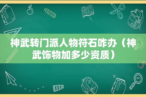 神武转门派人物符石咋办（神武饰物加多少资质）