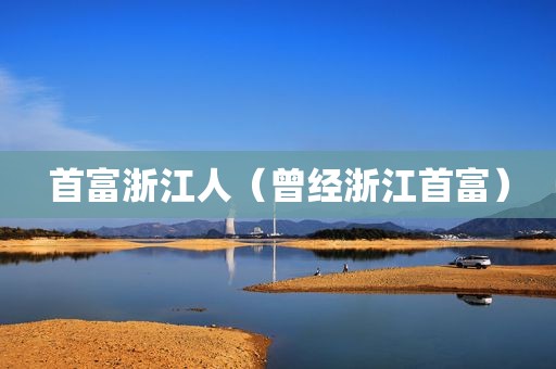 首富浙江人（曾经浙江首富）