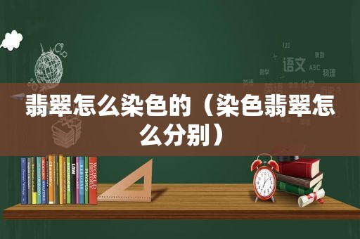 翡翠怎么染色的（染色翡翠怎么分别）