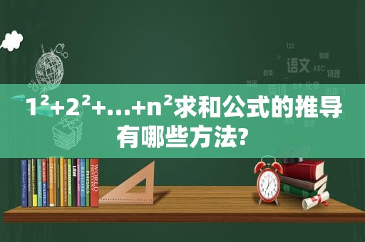 1²+2²+…+n²求和公式的推导有哪些方法?