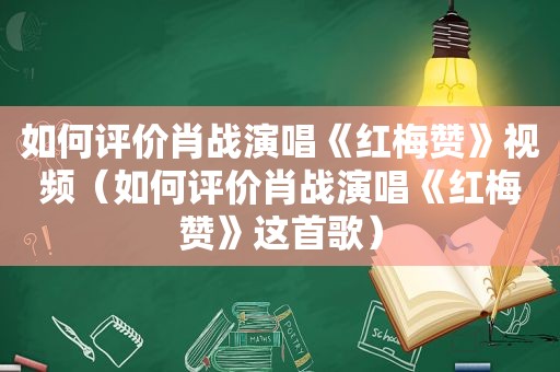 如何评价肖战演唱《红梅赞》视频（如何评价肖战演唱《红梅赞》这首歌）