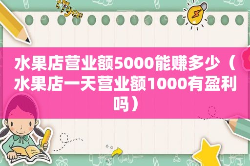 水果店营业额5000能赚多少（水果店一天营业额1000有盈利吗）