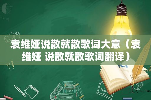 袁维娅说散就散歌词大意（袁维娅 说散就散歌词翻译）