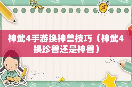 神武4手游换神兽技巧（神武4换珍兽还是神兽）