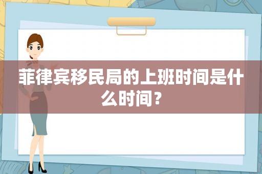 菲律宾移民局的上班时间是什么时间？