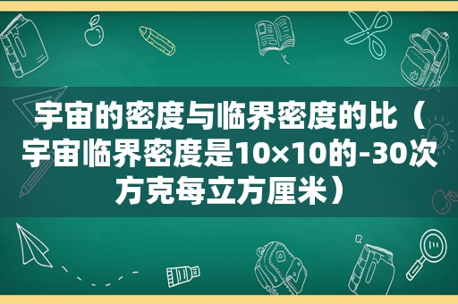 宇宙的密度与临界密度的比（宇宙临界密度是10×10的-30次方克每立方厘米）