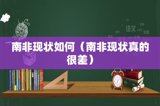 南非现状如何（南非现状真的很差）