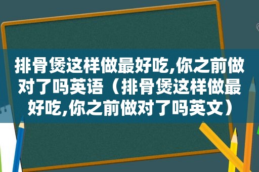 排骨煲这样做最好吃,你之前做对了吗英语（排骨煲这样做最好吃,你之前做对了吗英文）