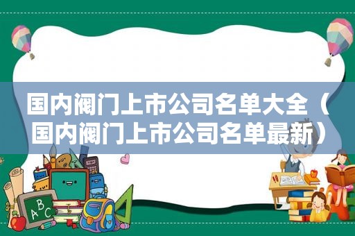 国内阀门上市公司名单大全（国内阀门上市公司名单最新）