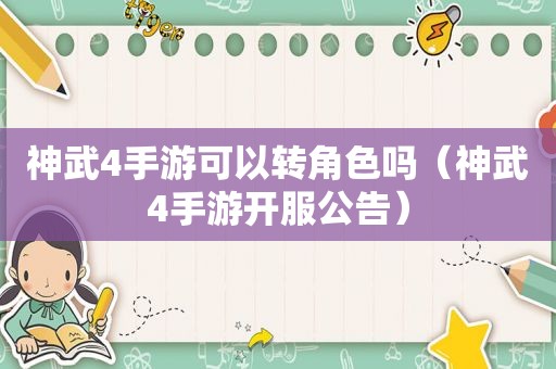 神武4手游可以转角色吗（神武4手游开服公告）