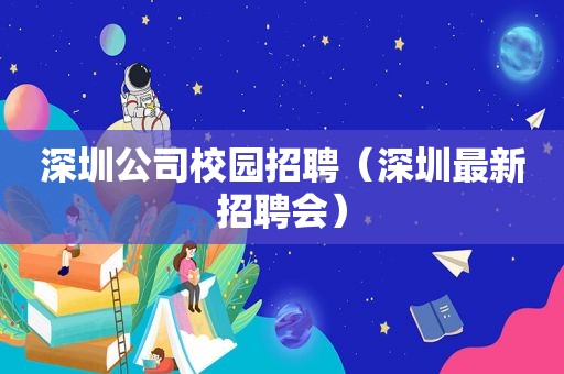 深圳公司校园招聘（深圳最新招聘会）