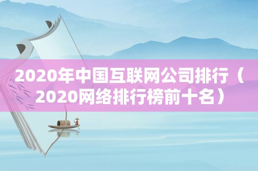 2020年中国互联网公司排行（2020网络排行榜前十名）