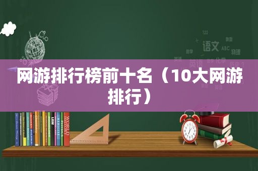 网游排行榜前十名（10大网游排行）