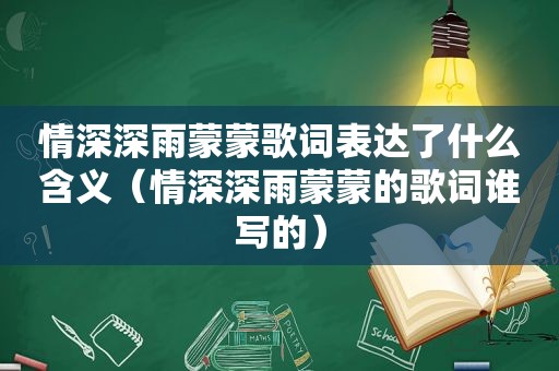 情深深雨蒙蒙歌词表达了什么含义（情深深雨蒙蒙的歌词谁写的）