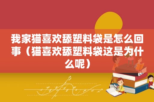 我家猫喜欢舔塑料袋是怎么回事（猫喜欢舔塑料袋这是为什么呢）