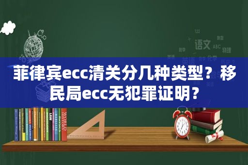 菲律宾ecc清关分几种类型？移民局ecc无犯罪证明？