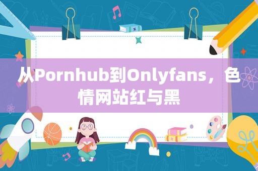 从Pornhub到Onlyfans， *** 红与黑