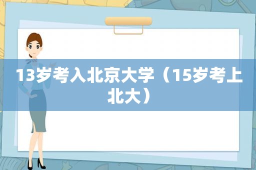 13岁考入北京大学（15岁考上北大）