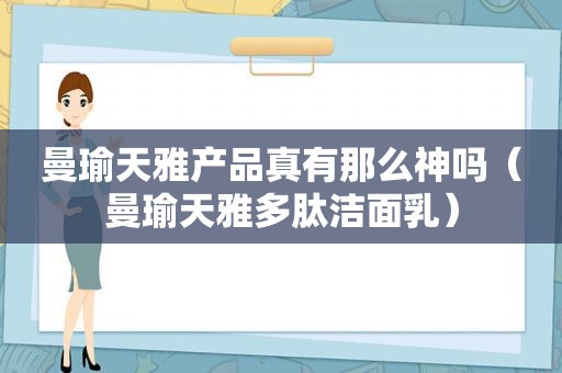 曼瑜天雅产品真有那么神吗（曼瑜天雅多肽洁面乳）