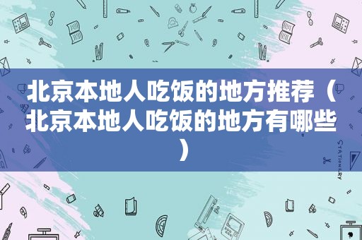 北京本地人吃饭的地方推荐（北京本地人吃饭的地方有哪些）