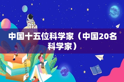 中国十五位科学家（中国20名科学家）