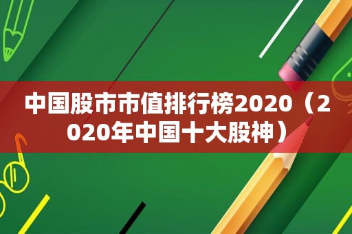 中国股市市值排行榜2020（2020年中国十大股神）