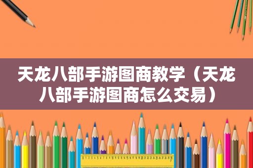 天龙八部手游图商教学（天龙八部手游图商怎么交易）