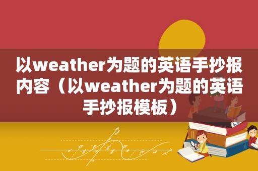 以weather为题的英语手抄报内容（以weather为题的英语手抄报模板）