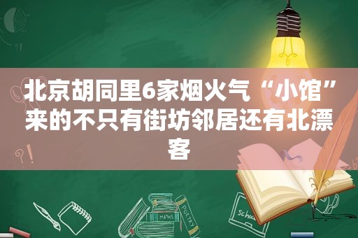 北京胡同里6家烟火气“小馆”来的不只有街坊邻居还有北漂客