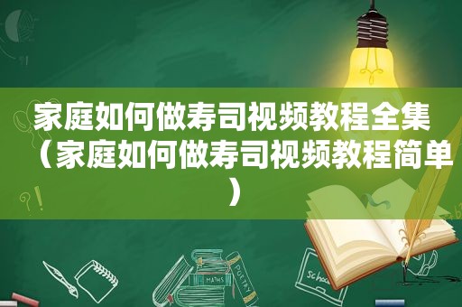 家庭如何做寿司视频教程全集（家庭如何做寿司视频教程简单）