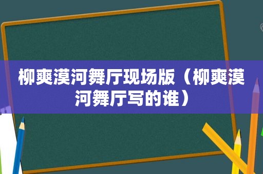 柳爽漠河舞厅现场版（柳爽漠河舞厅写的谁）