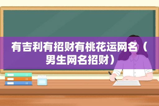 有吉利有招财有桃花运网名（男生网名招财）