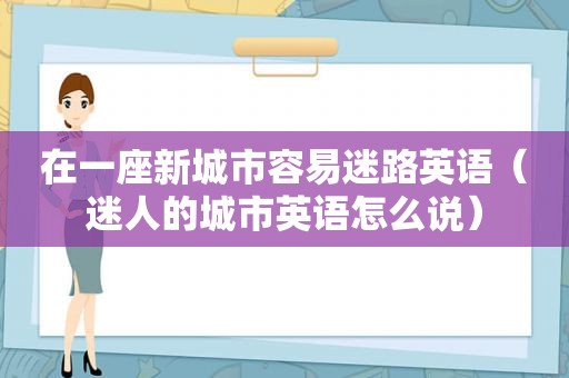 在一座新城市容易迷路英语（迷人的城市英语怎么说）