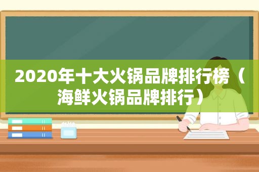 2020年十大火锅品牌排行榜（海鲜火锅品牌排行）