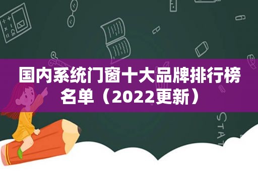 国内系统门窗十大品牌排行榜名单（2022更新）