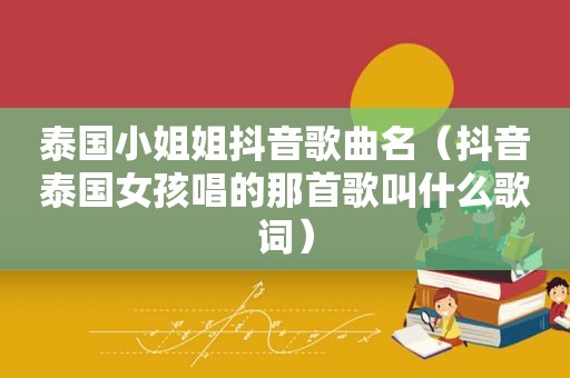 泰国小姐姐抖音歌曲名（抖音泰国女孩唱的那首歌叫什么歌词）