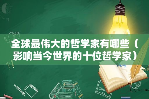 全球最伟大的哲学家有哪些（影响当今世界的十位哲学家）