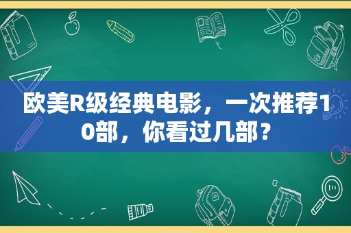 欧美R级经典电影，一次推荐10部，你看过几部？