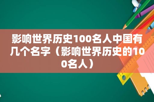 影响世界历史100名人中国有几个名字（影响世界历史的100名人）