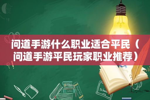 问道手游什么职业适合平民（问道手游平民玩家职业推荐）