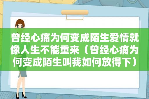 曾经心痛为何变成陌生爱情就像人生不能重来（曾经心痛为何变成陌生叫我如何放得下）