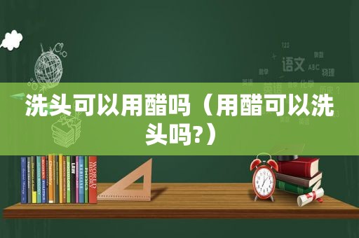 洗头可以用醋吗（用醋可以洗头吗?）