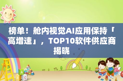 榜单！舱内视觉AI应用保持「高增速」，TOP10软件供应商揭晓